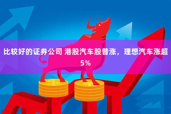 比较好的证券公司 港股汽车股普涨，理想汽车涨超5%
