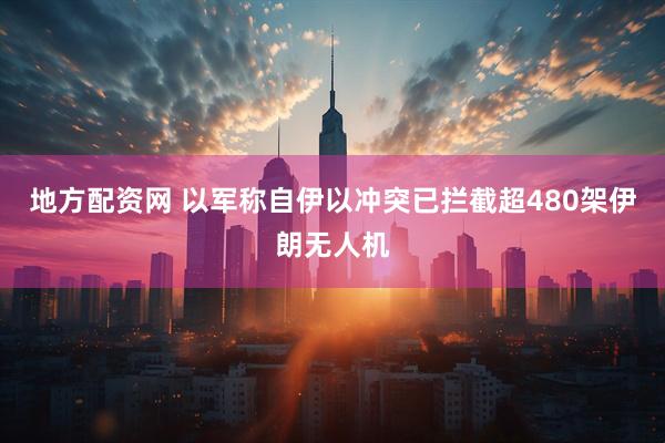 地方配资网 以军称自伊以冲突已拦截超480架伊朗无人机