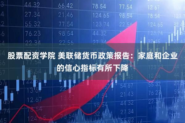 股票配资学院 美联储货币政策报告：家庭和企业的信心指标有所下降