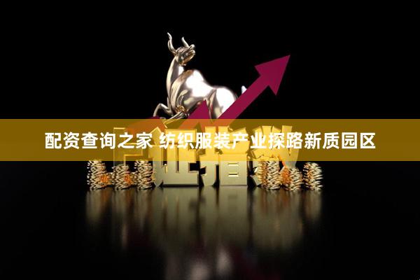 配资查询之家 纺织服装产业探路新质园区