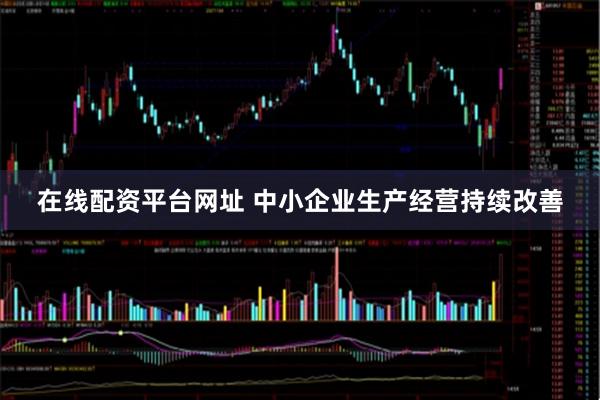 在线配资平台网址 中小企业生产经营持续改善