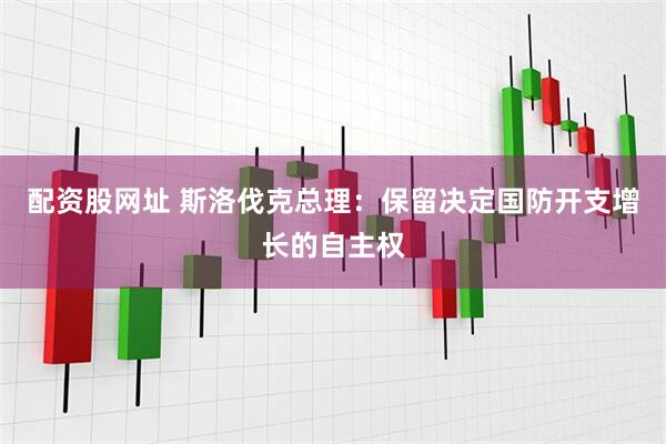 配资股网址 斯洛伐克总理：保留决定国防开支增长的自主权
