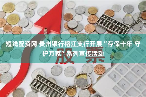 短线配资网 贵州银行榕江支行开展“存保十年 守护万家”系列宣传活动