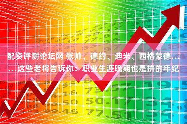 配资评测论坛网 张帅、德约、迪米、西格蒙德……这些老将告诉你：职业生涯晚期也是拼的年纪