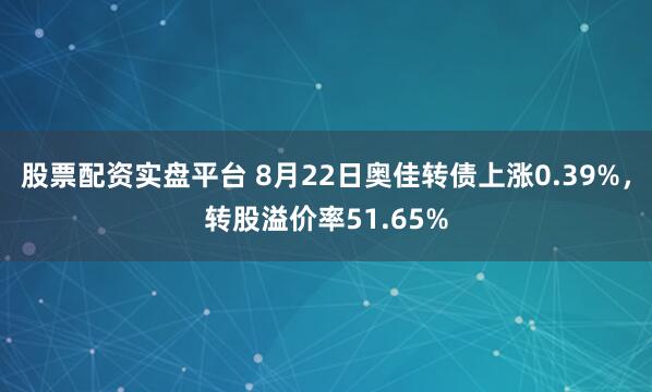 股票配资实盘平台 8月22日奥佳转债上涨0.39%,转股溢价率51.65%