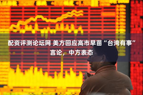 配资评测论坛网 美方回应高市早苗“台湾有事”言论,中方表态