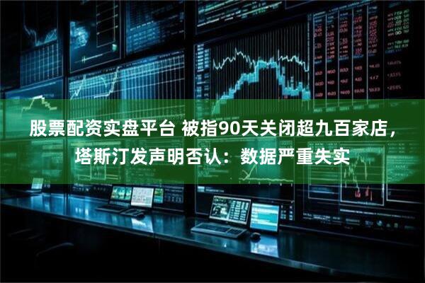 股票配资实盘平台 被指90天关闭超九百家店,塔斯汀发声明否认:数据严重失实