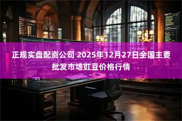 正规实盘配资公司 2025年12月27日全国主要批发市场豇豆价格行情