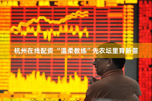 杭州在线配资 “温柔教练”先农坛里育新苗