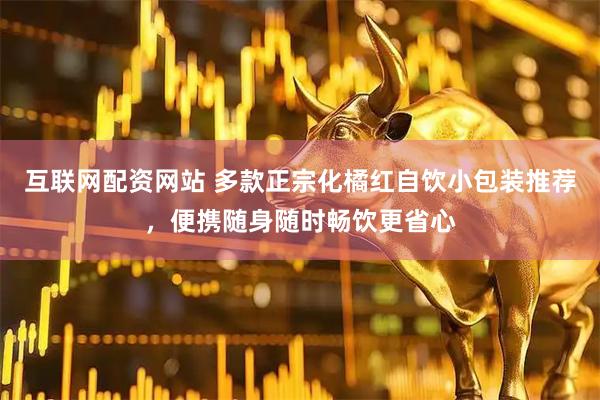 互联网配资网站 多款正宗化橘红自饮小包装推荐,便携随身随时畅饮更省心