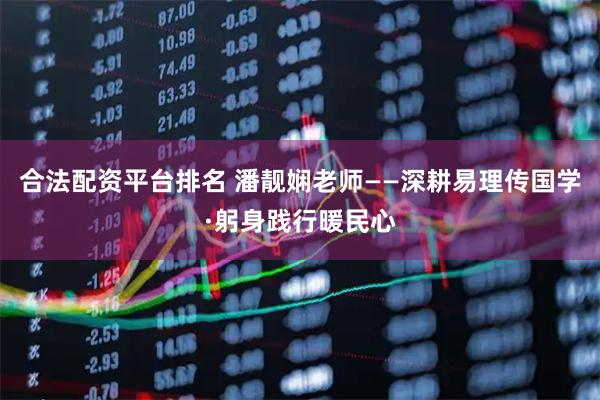合法配资平台排名 潘靓娴老师——深耕易理传国学·躬身践行暖民心