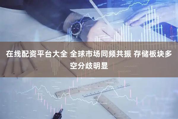 在线配资平台大全 全球市场同频共振 存储板块多空分歧明显
