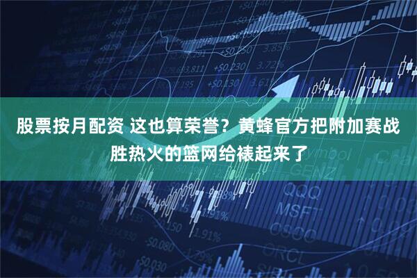 股票按月配资 这也算荣誉？黄蜂官方把附加赛战胜热火的篮网给裱起来了
