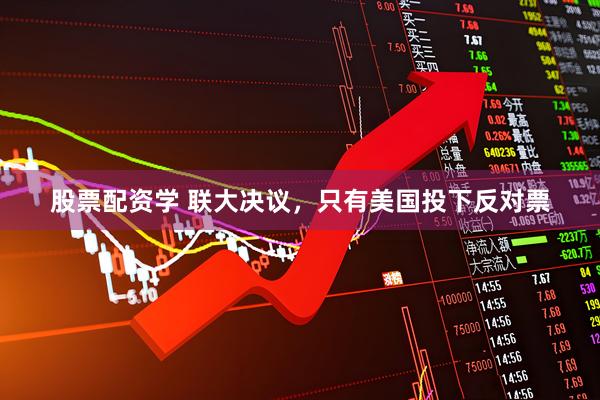股票配资学 联大决议，只有美国投下反对票